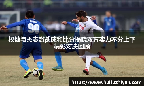 权健与杰志激战成和比分揭晓双方实力不分上下精彩对决回顾