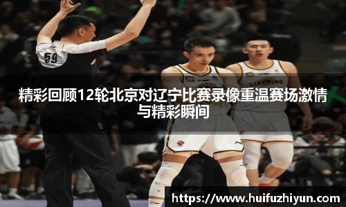 精彩回顾12轮北京对辽宁比赛录像重温赛场激情与精彩瞬间