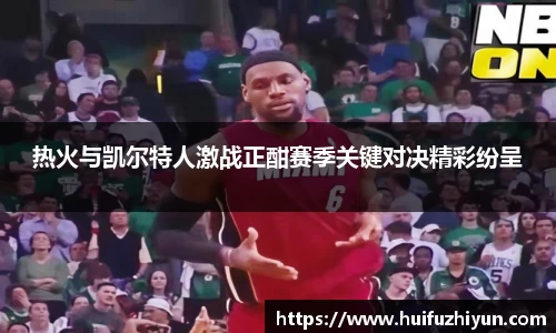热火与凯尔特人激战正酣赛季关键对决精彩纷呈