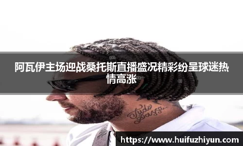 阿瓦伊主场迎战桑托斯直播盛况精彩纷呈球迷热情高涨